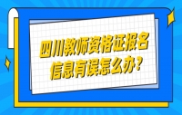 四川教师资格证报名信息有误怎么办？