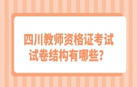 四川教师资格证中学考试试卷结构有哪些？