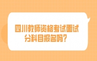四川教师资格考试面试分科目报名吗？