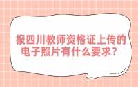 报四川教师资格证上传的电子照片有什么要求？