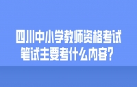 四川中小学教师资格考试笔试主要考什么内容？