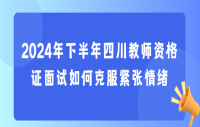 2024年下半年四川教师资格证面试如何克服紧张情绪