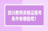 四川教师资格证报考条件有哪些呢？