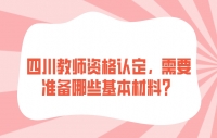 四川教师资格认定，需要准备哪些基本材料？