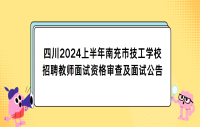 四川2024上半年南充市技工学校招聘教师面试资格审查及面试公告