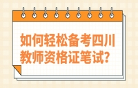 如何轻松备考四川教师资格证笔试？