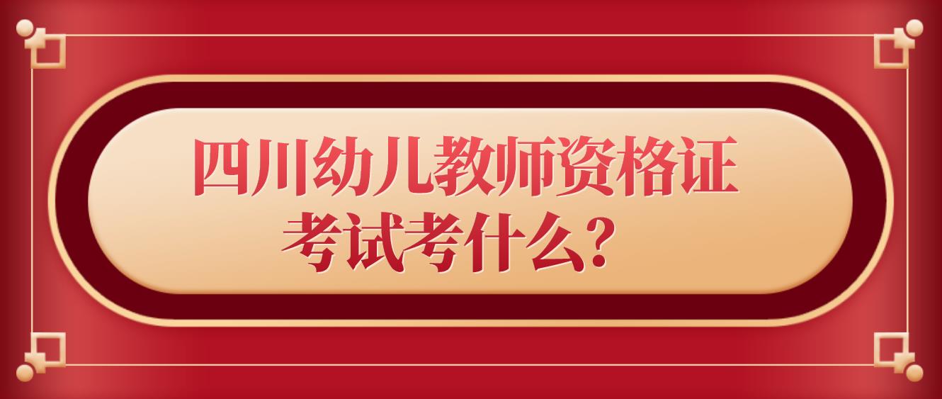 四川幼儿教师资格证考试考什么？