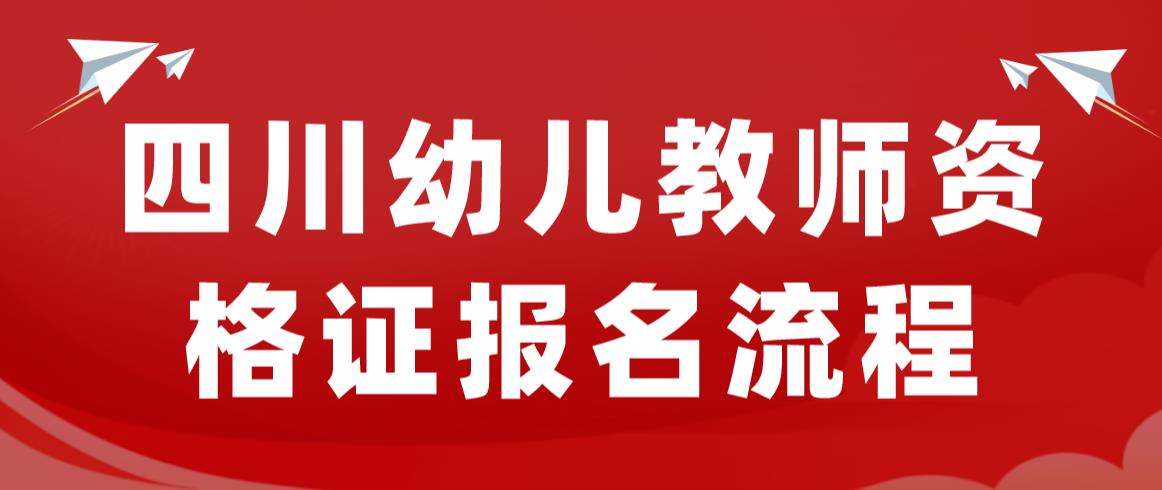 四川幼儿园教师资格证报名流程是什么？