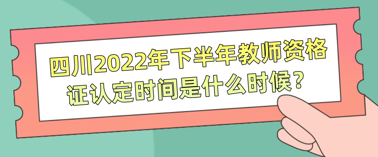 四川2022年下半年教师资格证认定时间是什么时候？