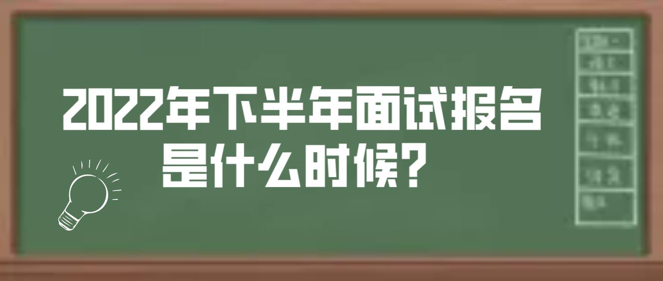 2022年下半年面试报名是什么时候？