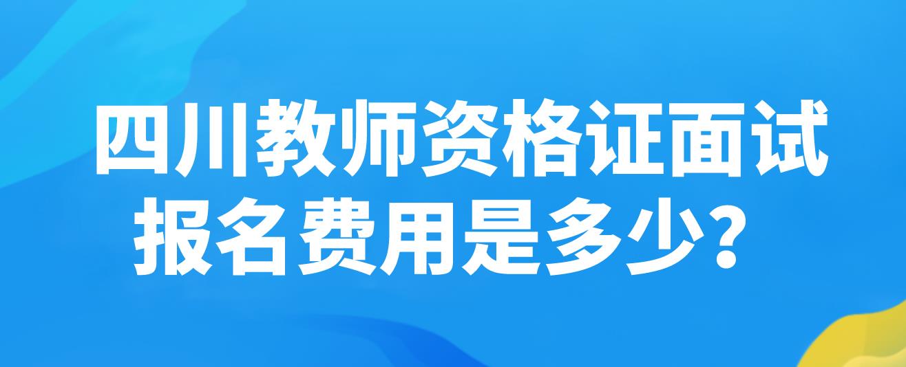 四川教师资格证面试报名费用是多少？