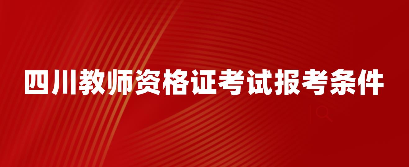 2023年四川教师资格证考试报考条件是什么？