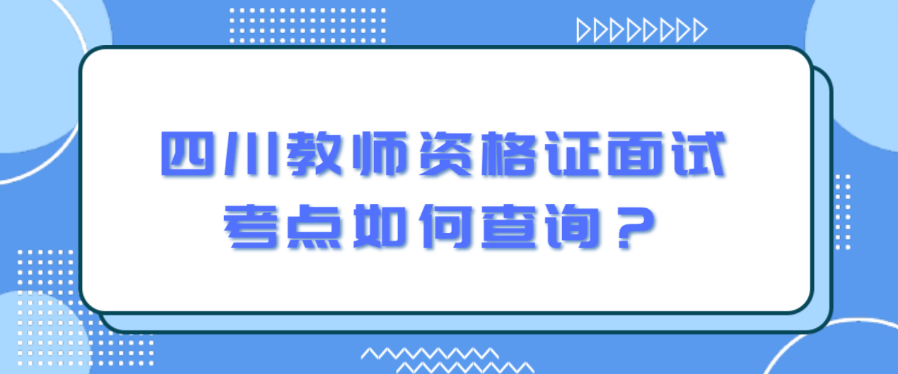 四川教师资格证面试考点如何查询？