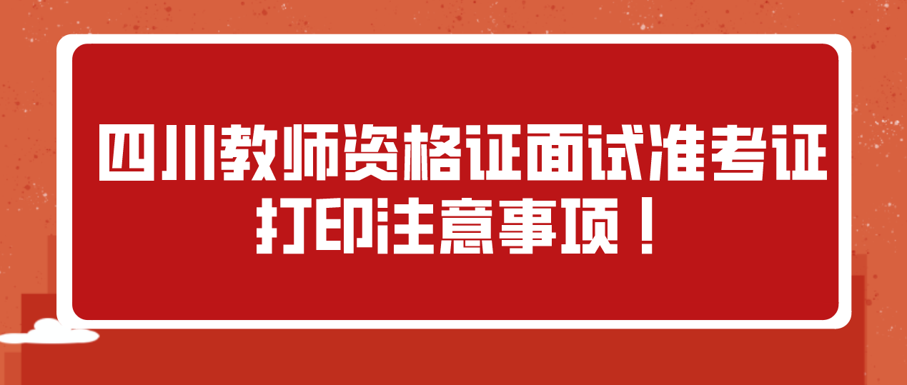  四川教师资格证面试准考证打印注意事项 !