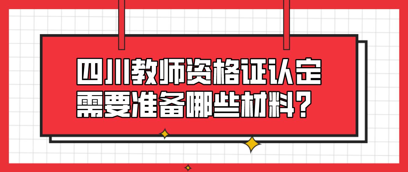 四川教师资格证认定需要准备哪些材料？