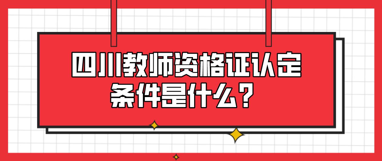 四川教师资格证认定条件是什么？