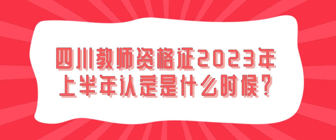 四川教师资格证2023年上半年认定是什么时候？