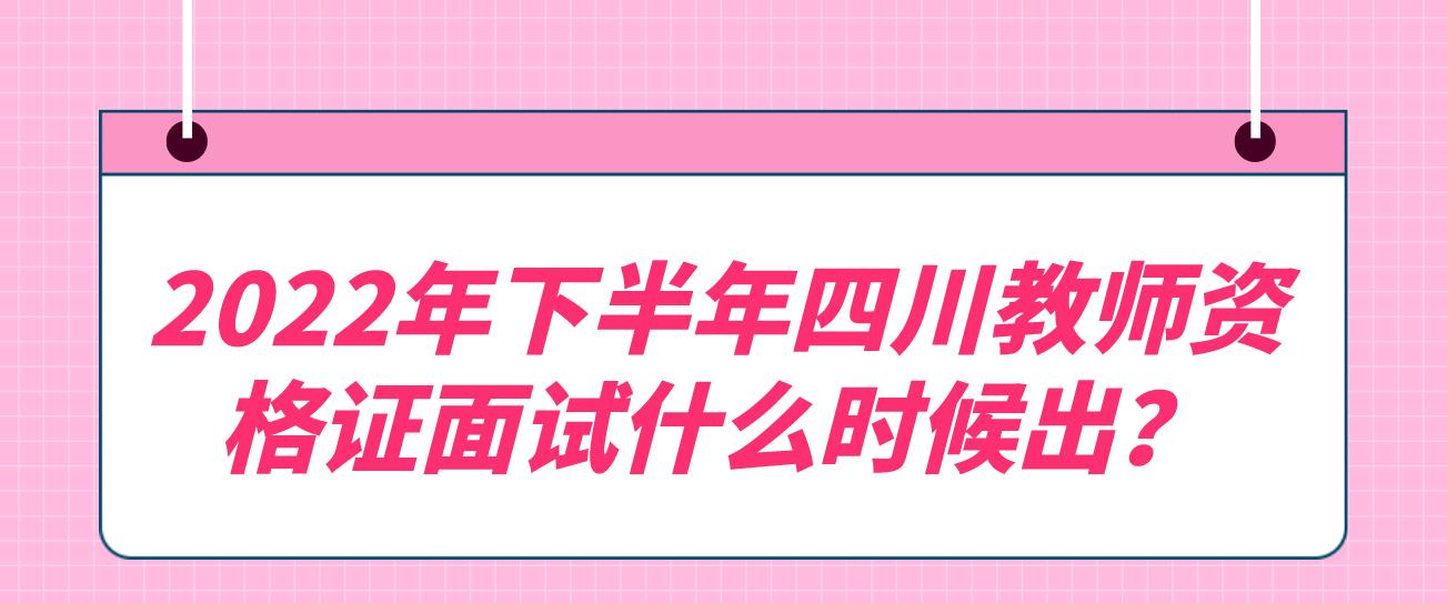 2022年下半年四川教师资格证面试什么时候出？