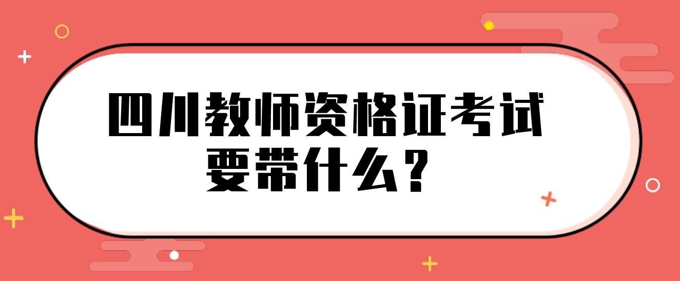 四川教师资格证考试要带什么?