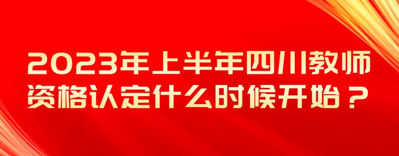 2023年上半年四川教师资格认定什么时候开始？