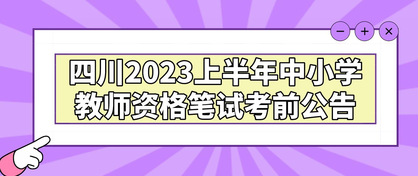 四川2023上半年中小学教师资格笔试考前公告