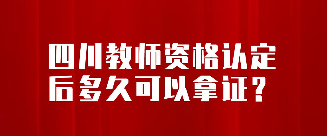 四川教师资格认定后多久可以拿证书？