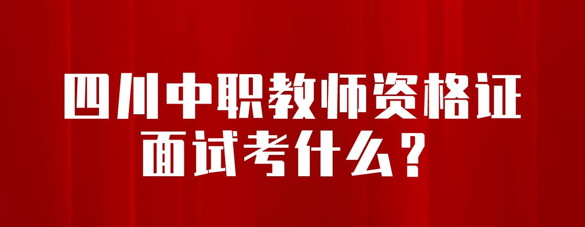 四川中职教师资格证面试考什么？