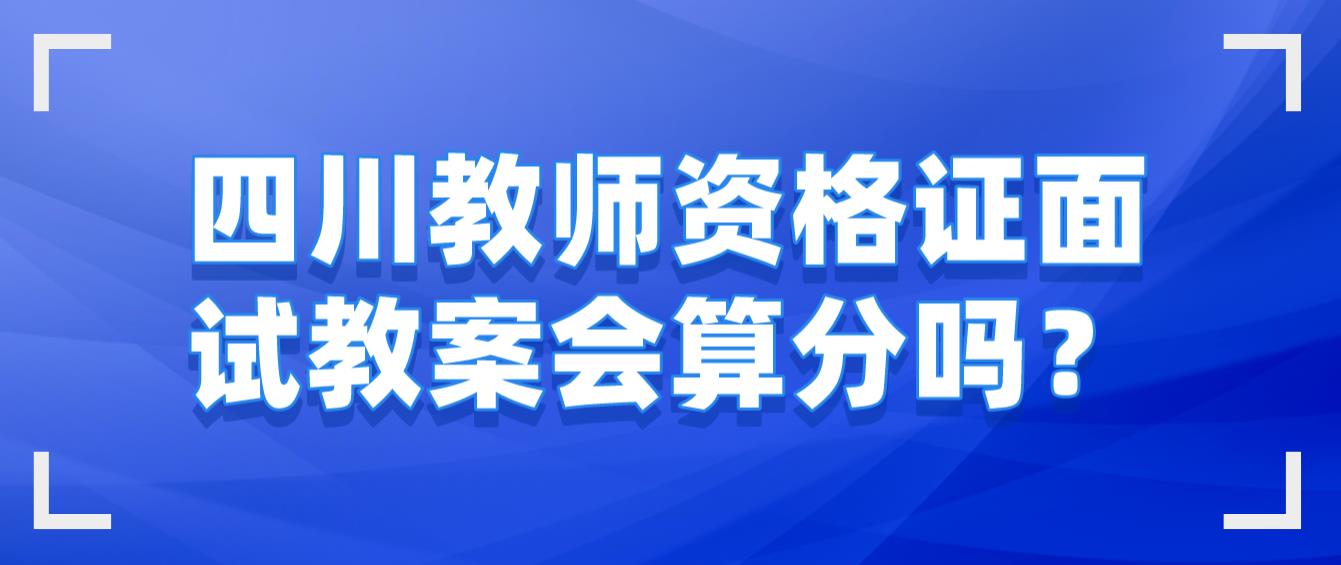 四川教师资格证面试教案会算分吗？