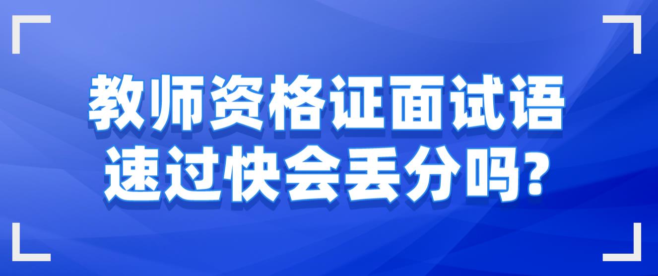 教师资格证面试语速过快会丢分吗?