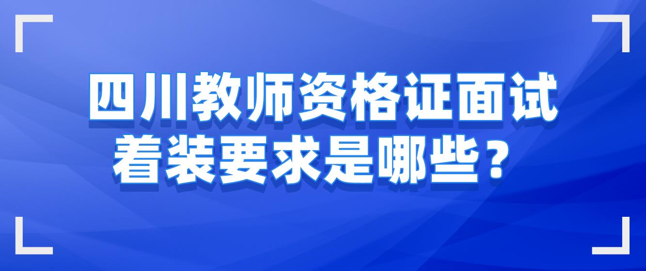 四川教师资格证面试着装要求是哪些？