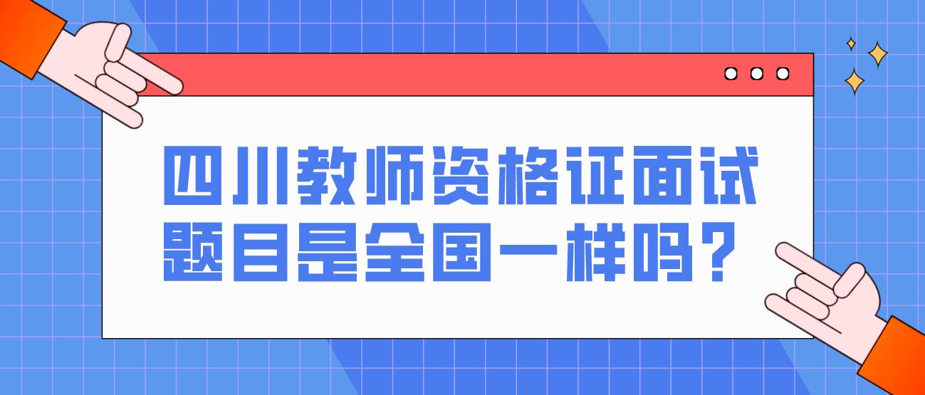 四川教师资格证面试题目是全国一样吗？