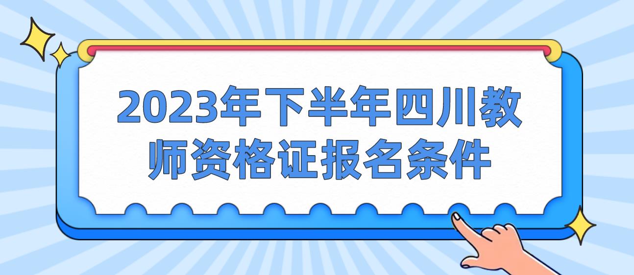 2023年下半年四川教师资格证报名条件是什么？