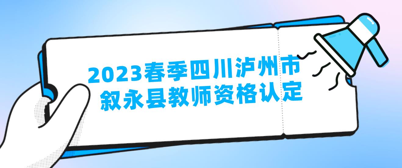 2023春季四川泸州市叙永县教师资格认定指导中心
