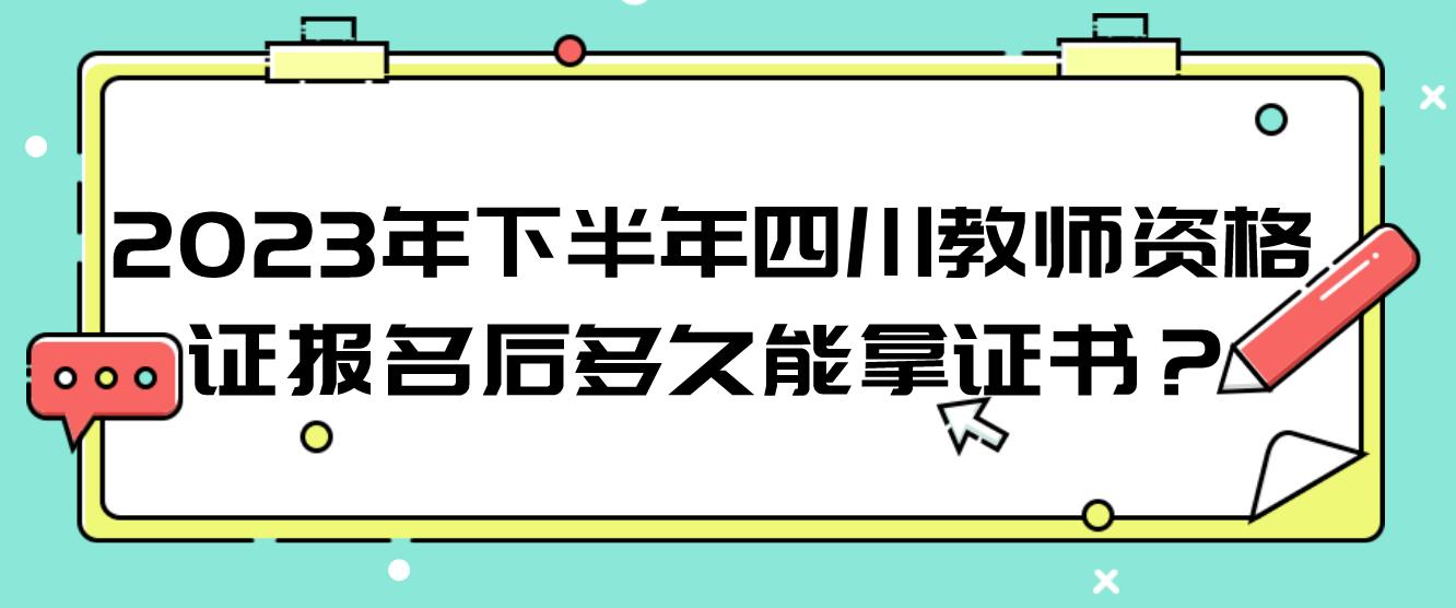 2023年下半年四川教师资格证报名后多久能拿证书？