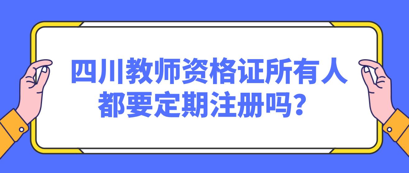 四川教师资格证所有人都要定期注册吗？