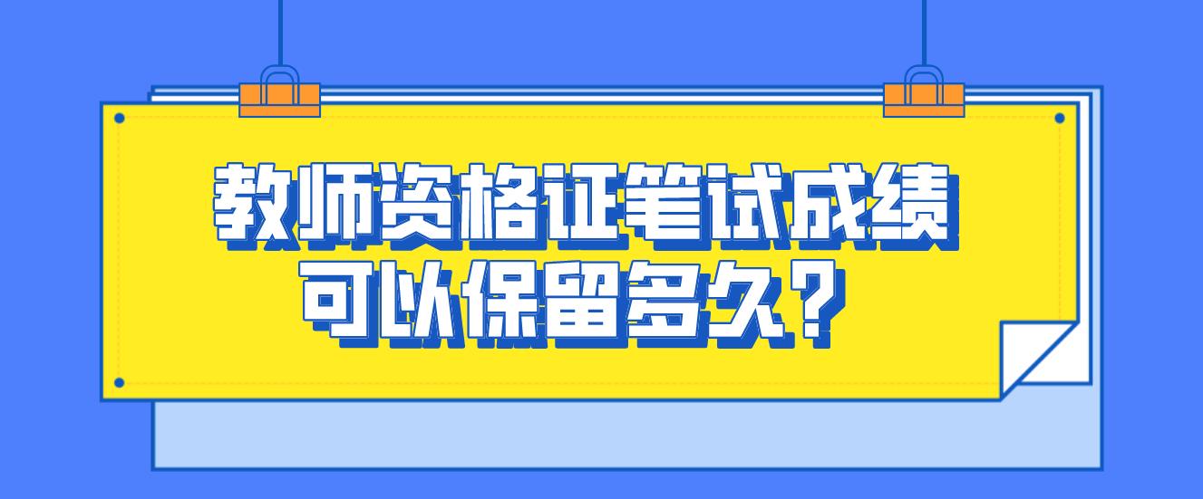 四川教师资格证面试成绩不过，笔试成绩可以保留吗？