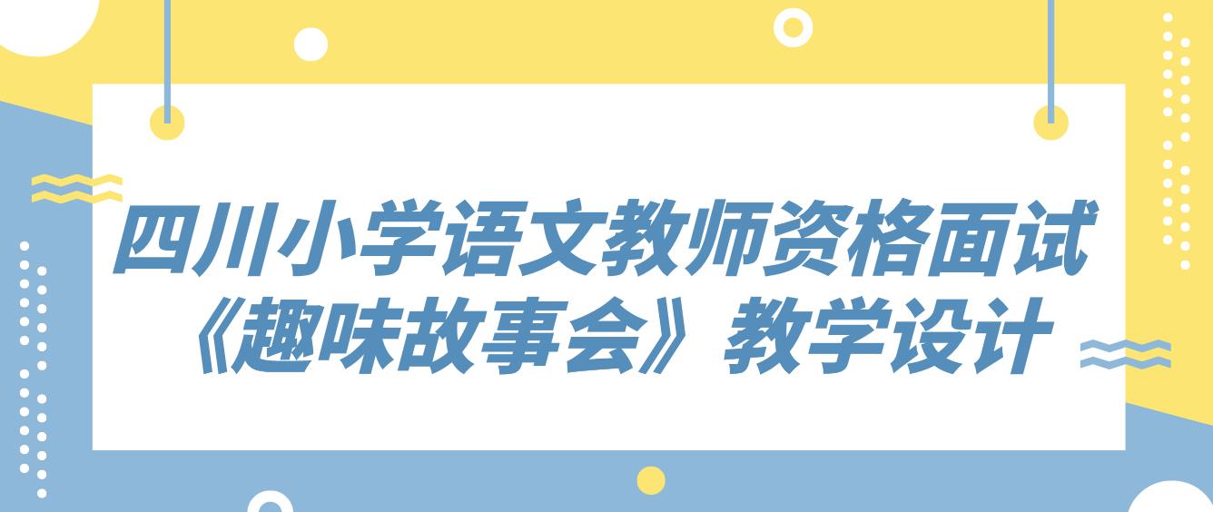 四川小学语文教师资格面试《趣味故事会》教学设计