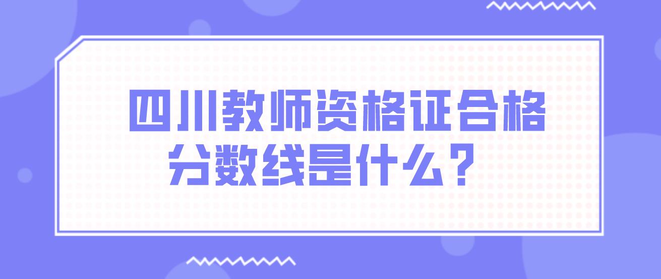 四川教师资格证合格分数线是什么？