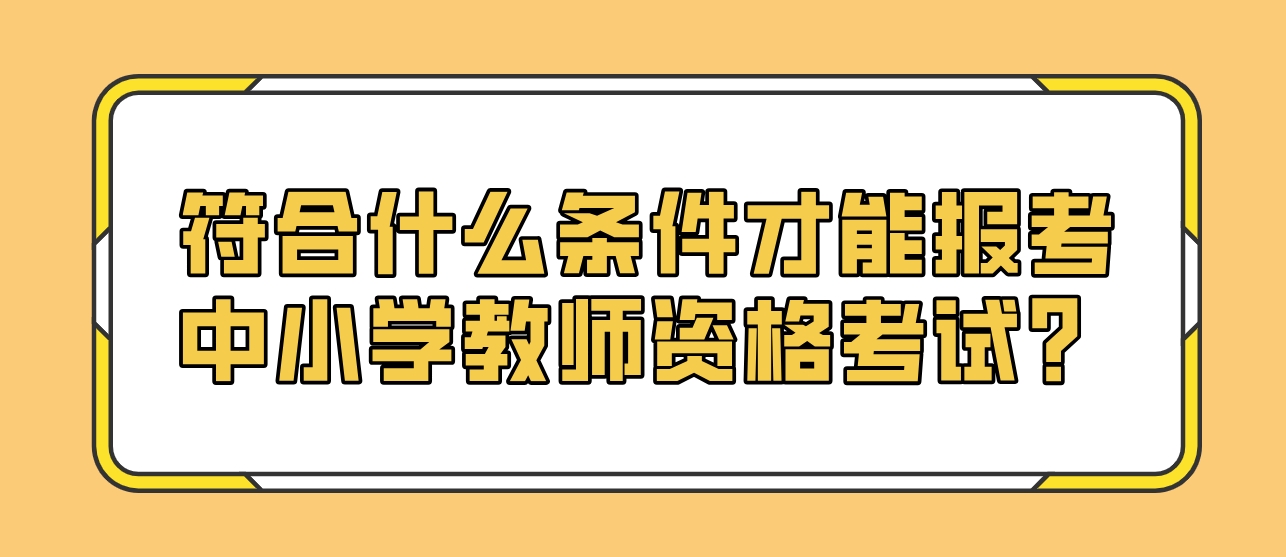 符合什么条件才能报考中小学教师资格考试？