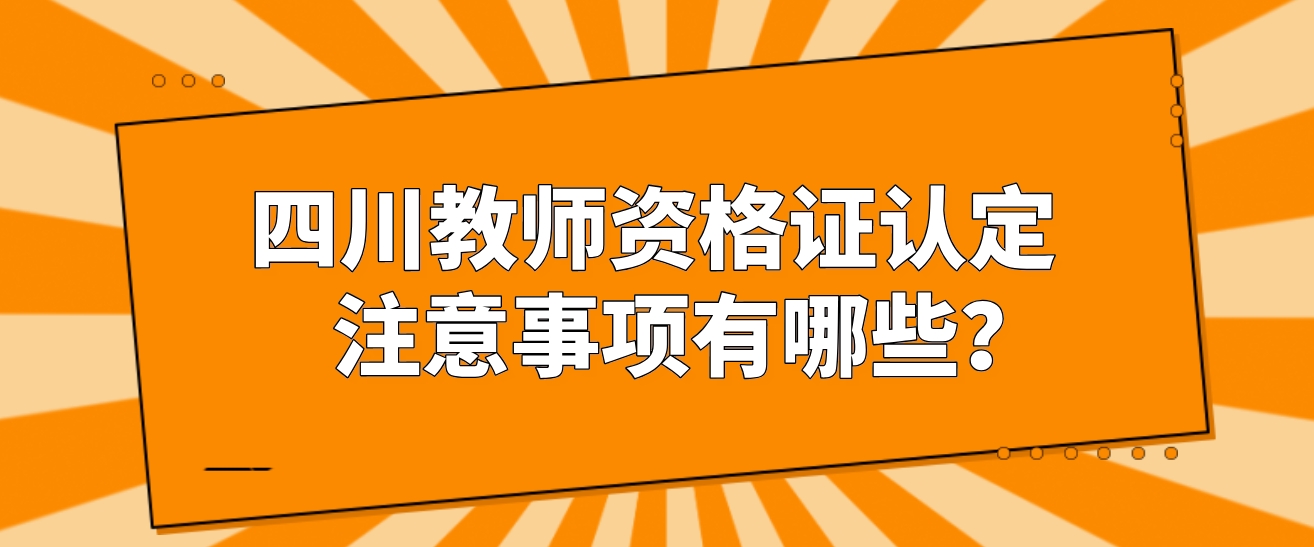 四川教师资格证认定注意事项有哪些？