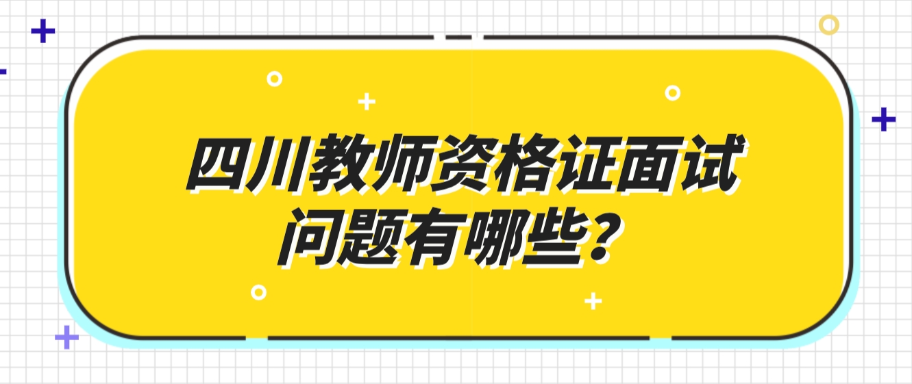 四川教师资格证面试问题有哪些？