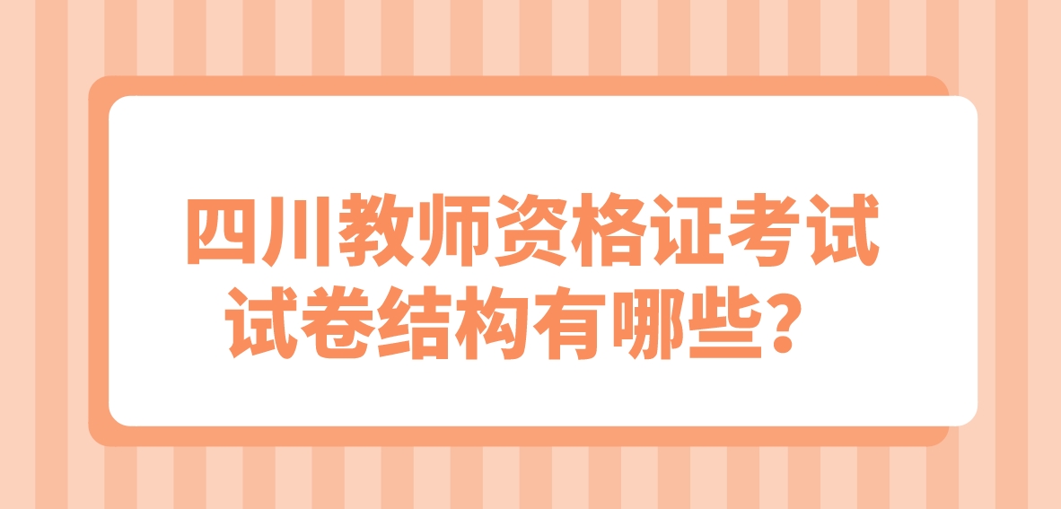 四川教师资格证中学考试试卷结构有哪些？