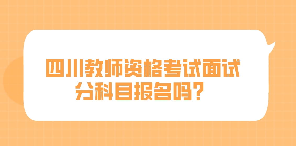 四川教师资格考试面试分科目报名吗？