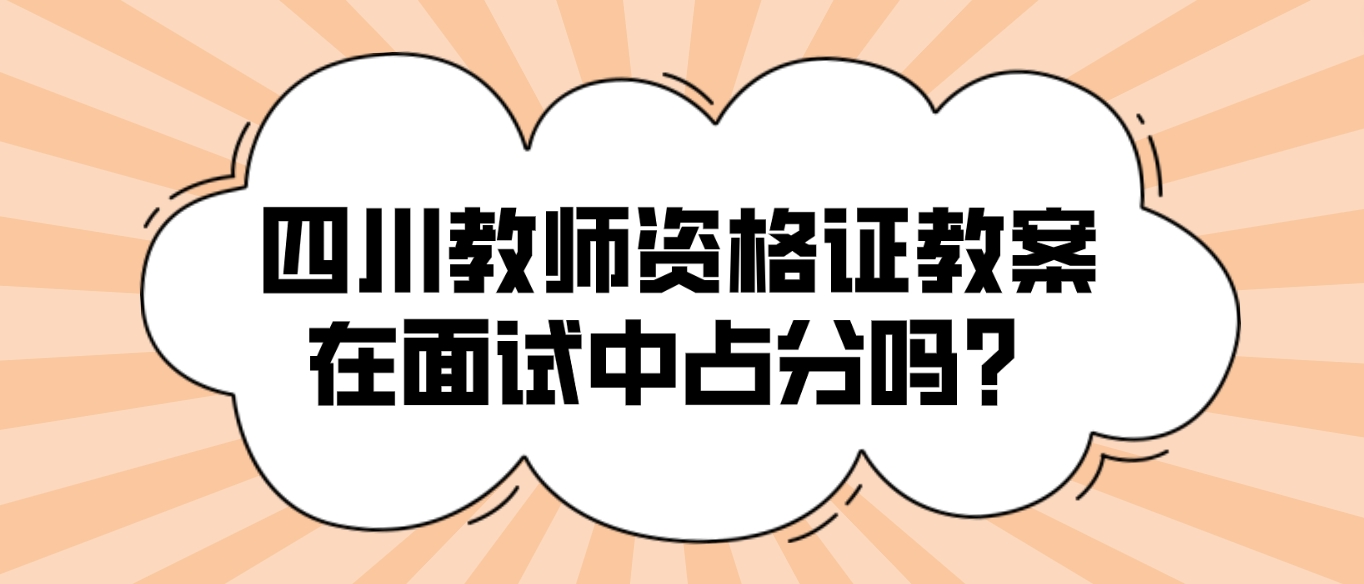 四川教师资格证教案在面试中占分吗？