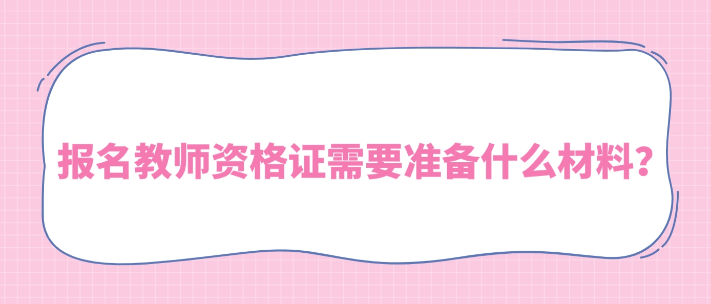 报名教师资格证需要准备什么材料？