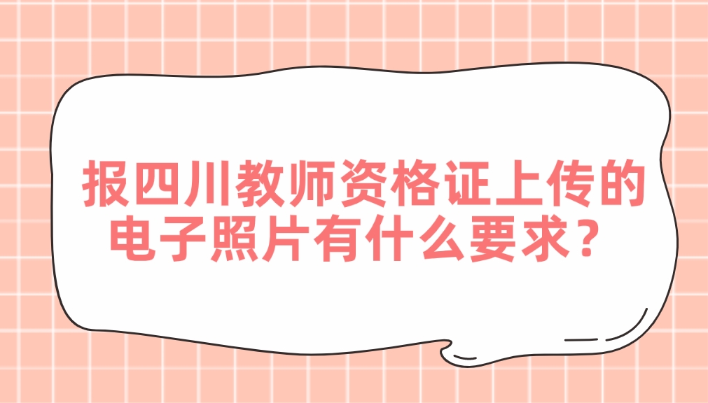 报四川教师资格证上传的电子照片有什么要求？