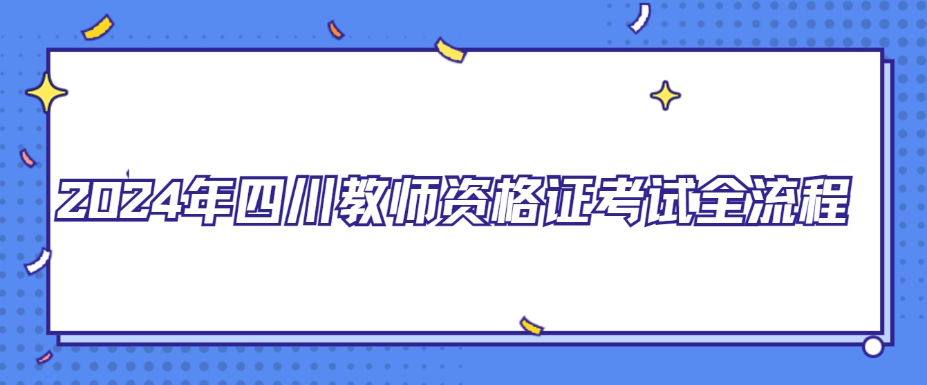 2024年四川教师资格证考试全流程