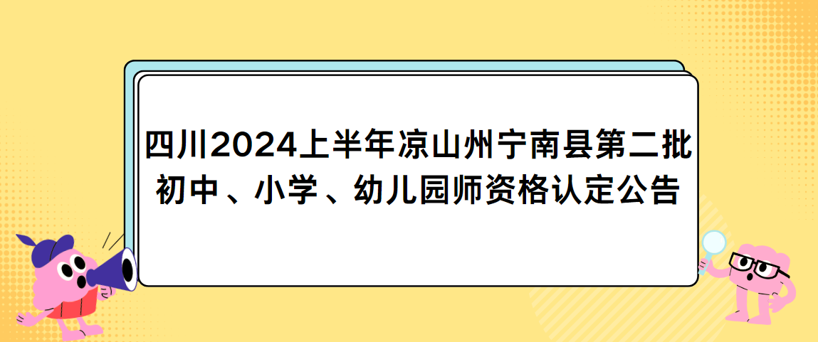 四川2024上半年凉山州宁南县第二批初中、小学、幼儿园师资格认定公告
