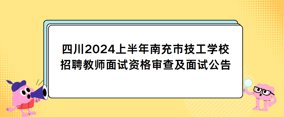 四川2024上半年南充市技工学校招聘教师面试资格审查及面试公告