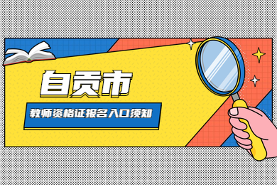 自贡市考生四川教师资格证报名入口与考区须知